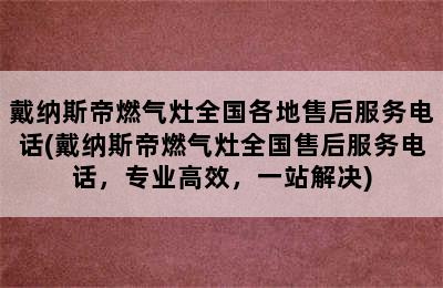 戴纳斯帝燃气灶全国各地售后服务电话(戴纳斯帝燃气灶全国售后服务电话，专业高效，一站解决)