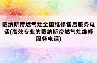 戴纳斯帝燃气灶全国维修售后服务电话(高效专业的戴纳斯帝燃气灶维修服务电话)