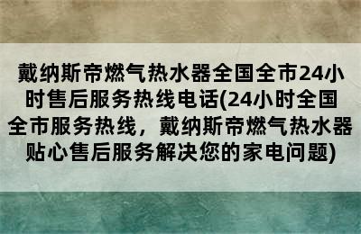 戴纳斯帝燃气热水器全国全市24小时售后服务热线电话(24小时全国全市服务热线，戴纳斯帝燃气热水器贴心售后服务解决您的家电问题)