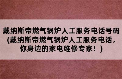 戴纳斯帝燃气锅炉人工服务电话号码(戴纳斯帝燃气锅炉人工服务电话，你身边的家电维修专家！)