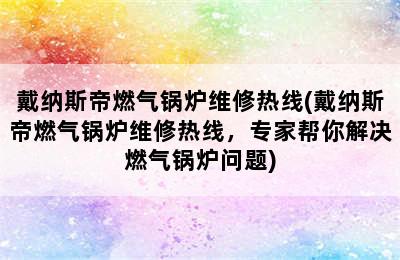 戴纳斯帝燃气锅炉维修热线(戴纳斯帝燃气锅炉维修热线，专家帮你解决燃气锅炉问题)