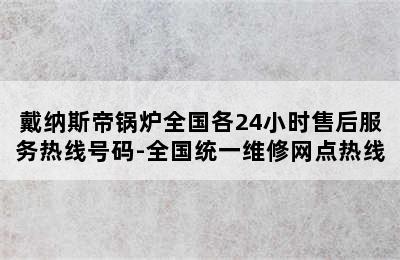 戴纳斯帝锅炉全国各24小时售后服务热线号码-全国统一维修网点热线