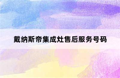 戴纳斯帝集成灶售后服务号码