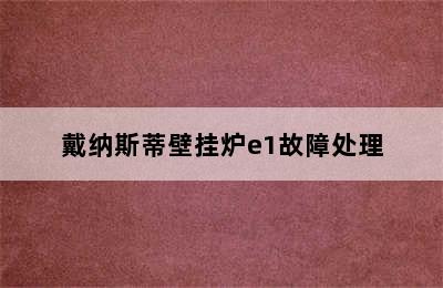 戴纳斯蒂壁挂炉e1故障处理