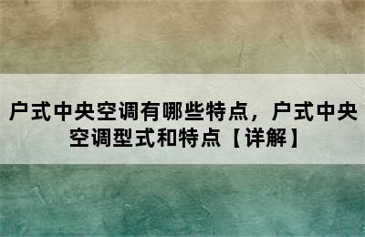 户式中央空调有哪些特点，户式中央空调型式和特点【详解】