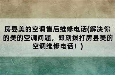 房县美的空调售后维修电话(解决你的美的空调问题，即刻拨打房县美的空调维修电话！)