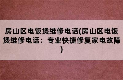 房山区电饭煲维修电话(房山区电饭煲维修电话：专业快捷修复家电故障)