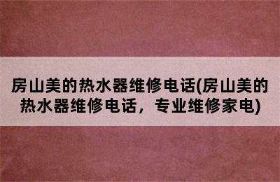 房山美的热水器维修电话(房山美的热水器维修电话，专业维修家电)