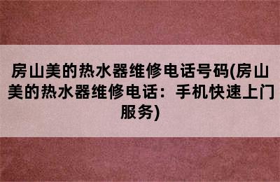 房山美的热水器维修电话号码(房山美的热水器维修电话：手机快速上门服务)