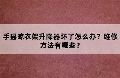 手摇晾衣架升降器坏了怎么办？维修方法有哪些？