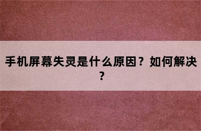 手机屏幕失灵是什么原因？如何解决？