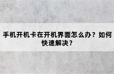 手机开机卡在开机界面怎么办？如何快速解决？