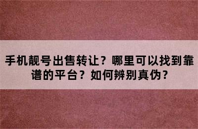 手机靓号出售转让？哪里可以找到靠谱的平台？如何辨别真伪？