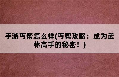 手游丐帮怎么样(丐帮攻略：成为武林高手的秘密！)