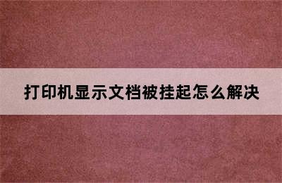 打印机显示文档被挂起怎么解决