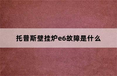 托普斯壁挂炉e6故障是什么