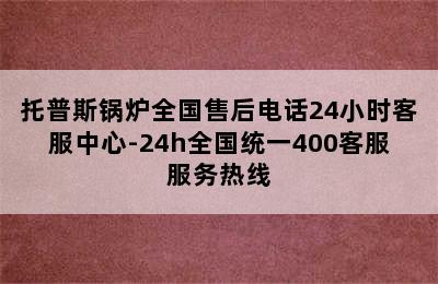 托普斯锅炉全国售后电话24小时客服中心-24h全国统一400客服服务热线