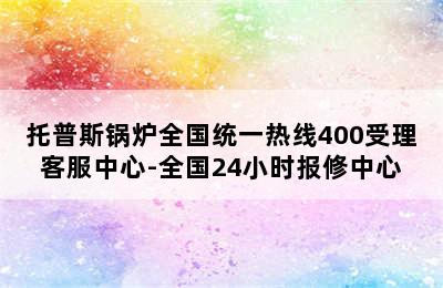 托普斯锅炉全国统一热线400受理客服中心-全国24小时报修中心