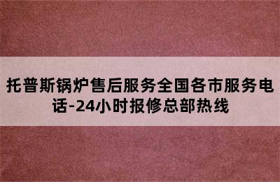 托普斯锅炉售后服务全国各市服务电话-24小时报修总部热线