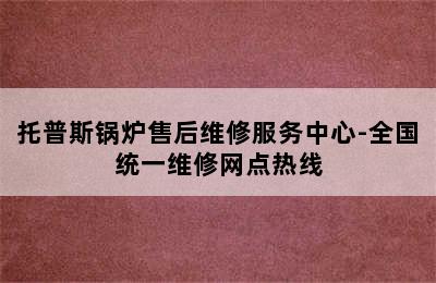 托普斯锅炉售后维修服务中心-全国统一维修网点热线