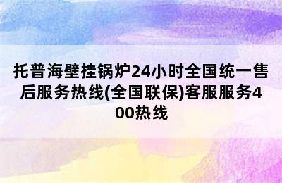 托普海壁挂锅炉24小时全国统一售后服务热线(全国联保)客服服务400热线