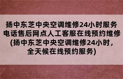 扬中东芝中央空调维修24小时服务电话售后网点人工客服在线预约维修(扬中东芝中央空调维修24小时，全天候在线预约服务)