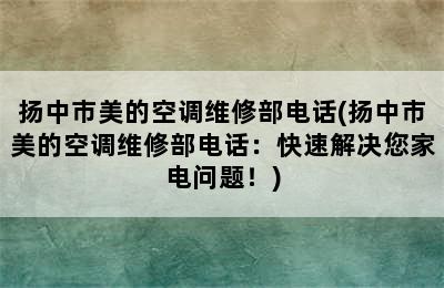 扬中市美的空调维修部电话(扬中市美的空调维修部电话：快速解决您家电问题！)