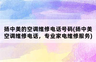 扬中美的空调维修电话号码(扬中美空调维修电话，专业家电维修服务)