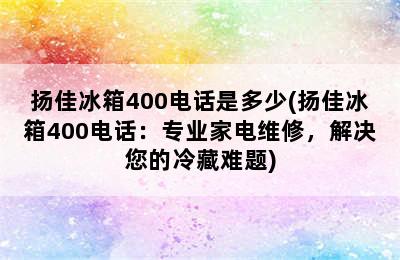 扬佳冰箱400电话是多少(扬佳冰箱400电话：专业家电维修，解决您的冷藏难题)