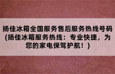 扬佳冰箱全国服务售后服务热线号码(扬佳冰箱服务热线：专业快捷，为您的家电保驾护航！)