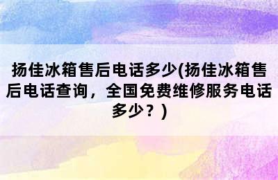 扬佳冰箱售后电话多少(扬佳冰箱售后电话查询，全国免费维修服务电话多少？)