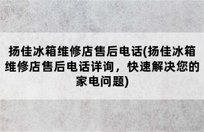 扬佳冰箱维修店售后电话(扬佳冰箱维修店售后电话详询，快速解决您的家电问题)