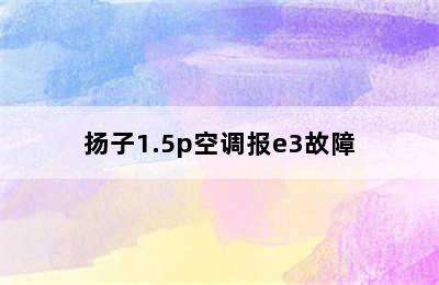 扬子1.5p空调报e3故障