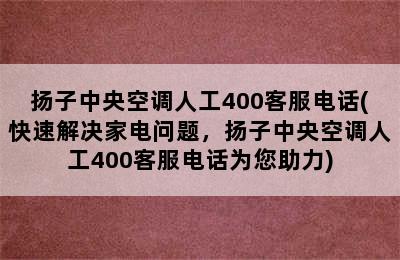 扬子中央空调人工400客服电话(快速解决家电问题，扬子中央空调人工400客服电话为您助力)