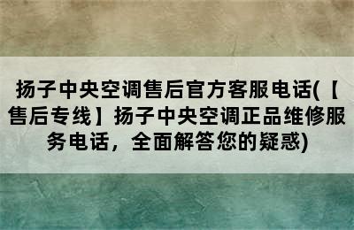 扬子中央空调售后官方客服电话(【售后专线】扬子中央空调正品维修服务电话，全面解答您的疑惑)