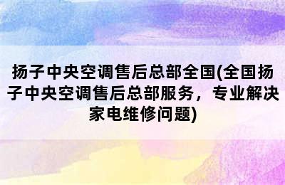 扬子中央空调售后总部全国(全国扬子中央空调售后总部服务，专业解决家电维修问题)