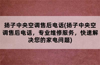 扬子中央空调售后电话(扬子中央空调售后电话，专业维修服务，快速解决您的家电问题)