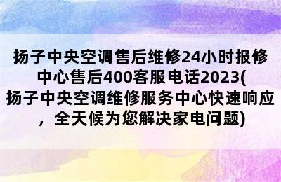 扬子中央空调售后维修24小时报修中心售后400客服电话2023(扬子中央空调维修服务中心快速响应，全天候为您解决家电问题)