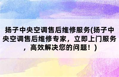 扬子中央空调售后维修服务(扬子中央空调售后维修专家，立即上门服务，高效解决您的问题！)