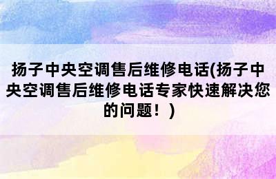 扬子中央空调售后维修电话(扬子中央空调售后维修电话专家快速解决您的问题！)