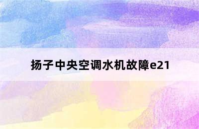 扬子中央空调水机故障e21