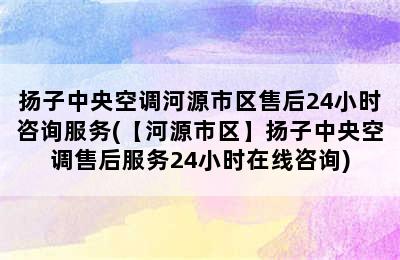 扬子中央空调河源市区售后24小时咨询服务(【河源市区】扬子中央空调售后服务24小时在线咨询)