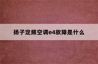 扬子定频空调e4故障是什么