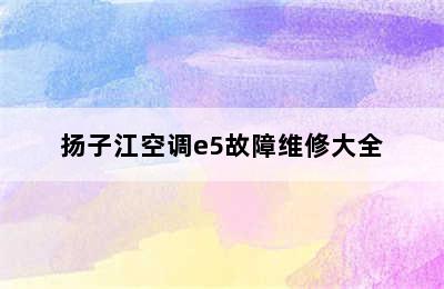 扬子江空调e5故障维修大全