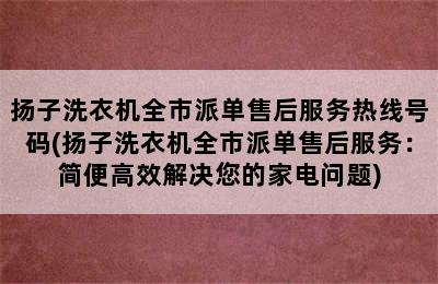 扬子洗衣机全市派单售后服务热线号码(扬子洗衣机全市派单售后服务：简便高效解决您的家电问题)