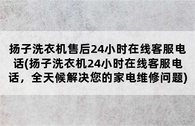 扬子洗衣机售后24小时在线客服电话(扬子洗衣机24小时在线客服电话，全天候解决您的家电维修问题)