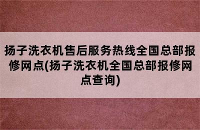 扬子洗衣机售后服务热线全国总部报修网点(扬子洗衣机全国总部报修网点查询)