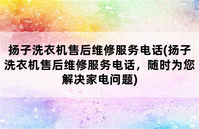 扬子洗衣机售后维修服务电话(扬子洗衣机售后维修服务电话，随时为您解决家电问题)