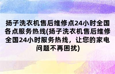 扬子洗衣机售后维修点24小时全国各点服务热线(扬子洗衣机售后维修全国24小时服务热线，让您的家电问题不再困扰)