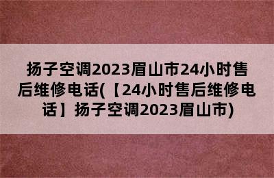 扬子空调2023眉山市24小时售后维修电话(【24小时售后维修电话】扬子空调2023眉山市)